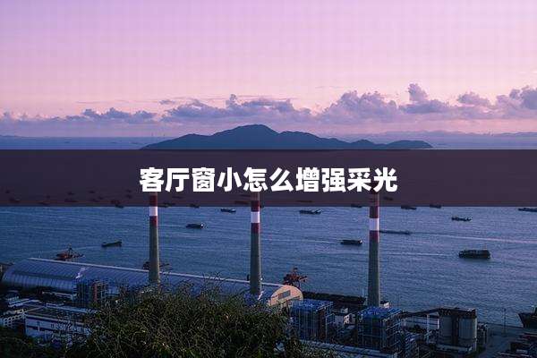 客厅窗小怎么增强采光
