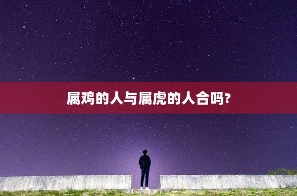属鸡的人与属虎的人合吗?