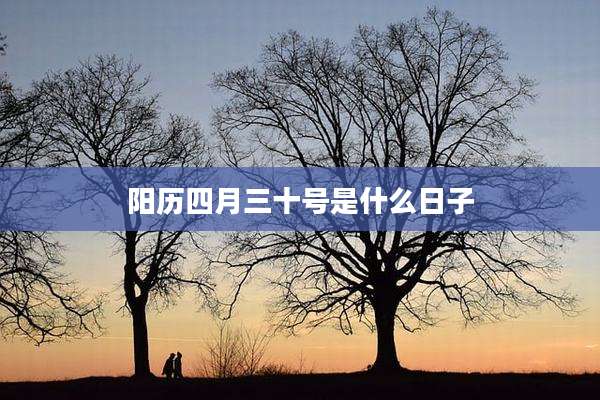 阳历四月三十号是什么日子