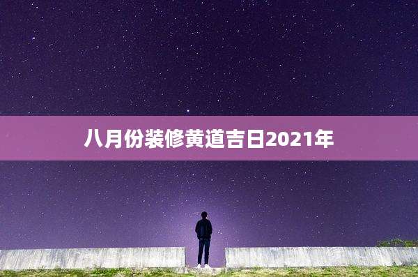 八月份装修黄道吉日2021年