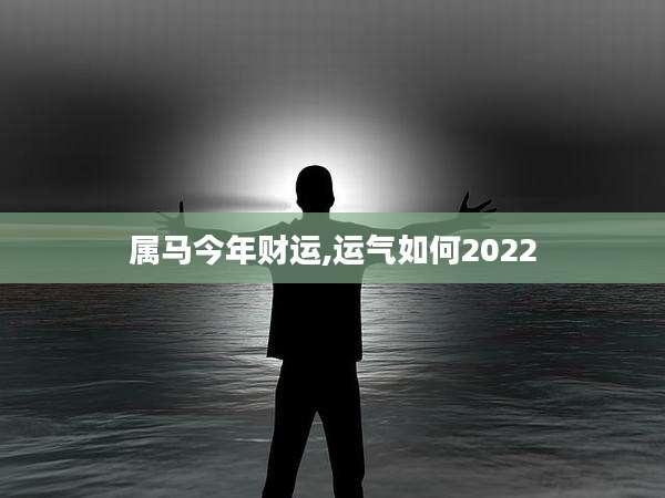 属马今年财运,运气如何2022