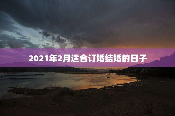 2021年2月适合订婚结婚的日子