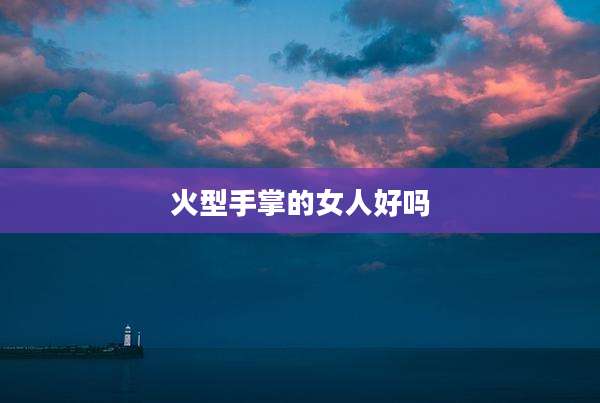 火型手掌的女人好吗
