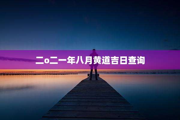 二o二一年八月黄道吉日查询