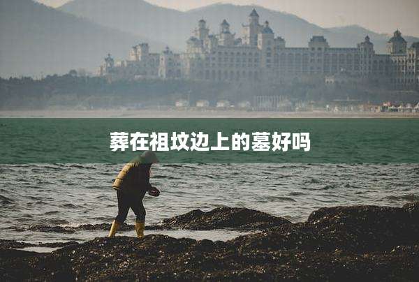 葬在祖坟边上的墓好吗