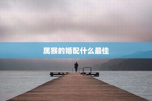 属猴的婚配什么最佳
