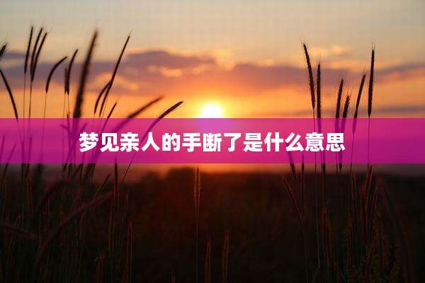 梦见亲人的手断了是什么意思