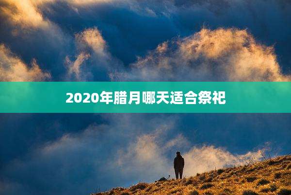 2020年腊月哪天适合祭祀