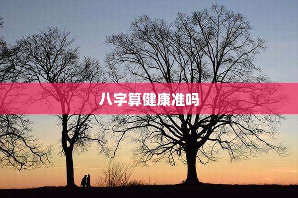 八字算健康准吗