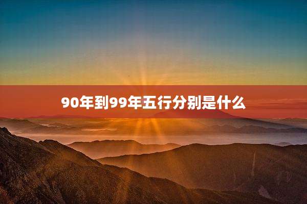 90年到99年五行分别是什么