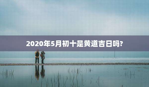 2020年5月初十是黄道吉日吗?