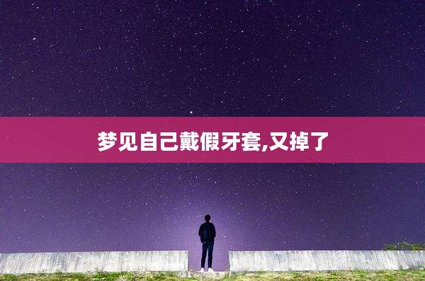梦见自己戴假牙套,又掉了