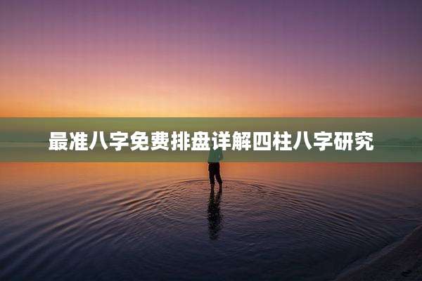 最准八字免费排盘详解四柱八字研究