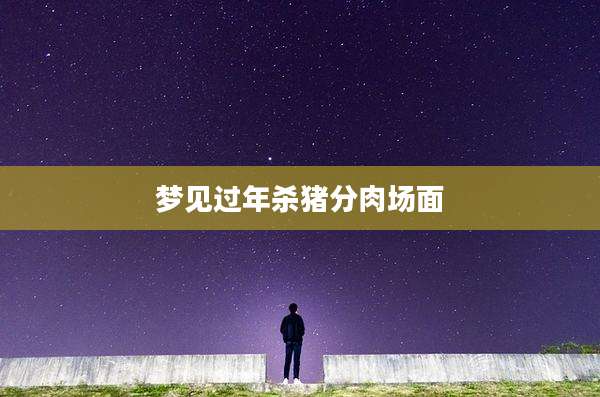 梦见过年杀猪分肉场面