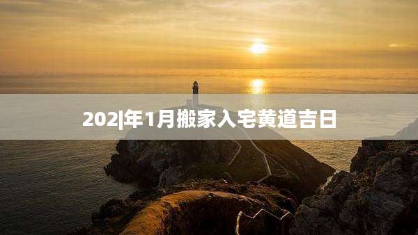 202|年1月搬家入宅黄道吉日