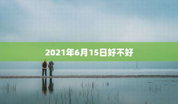 2021年6月15日好不好