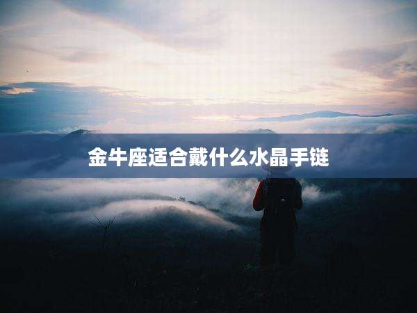金牛座适合戴什么水晶手链
