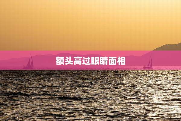 额头高过眼睛面相