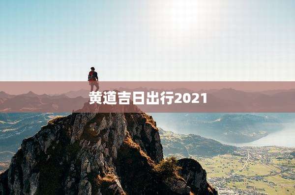 黄道吉日出行2021