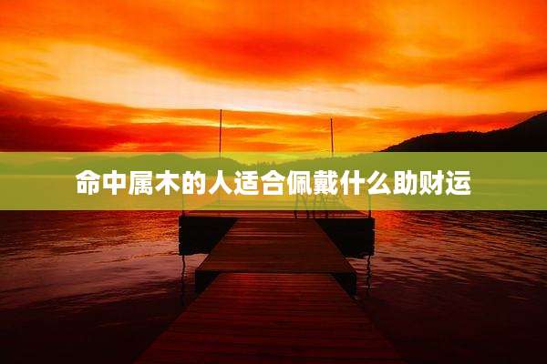 命中属木的人适合佩戴什么助财运