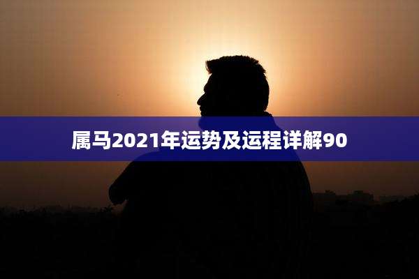属马2021年运势及运程详解90