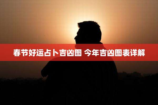 春节好运占卜吉凶图 今年吉凶图表详解