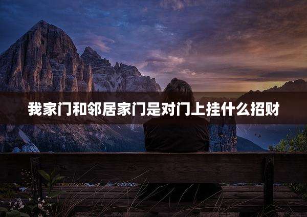 我家门和邻居家门是对门上挂什么招财