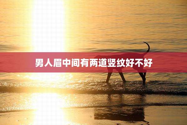 男人眉中间有两道竖纹好不好