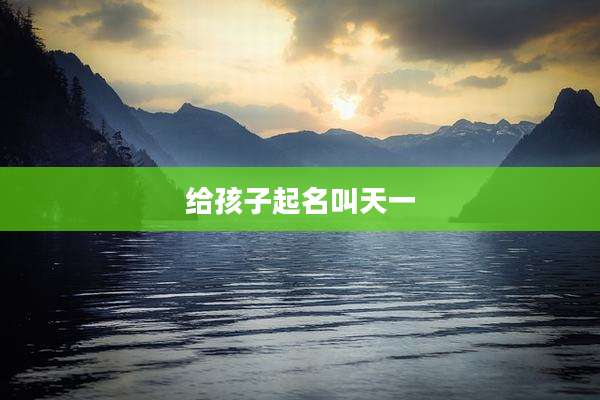 给孩子起名叫天一