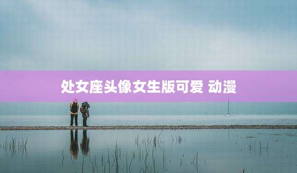 处女座头像女生版可爱 动漫