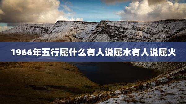 1966年五行属什么有人说属水有人说属火