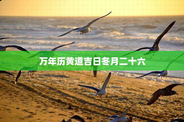 万年历黄道吉日冬月二十六