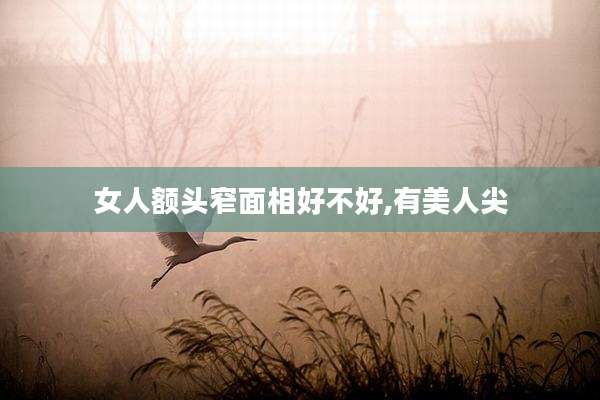 女人额头窄面相好不好,有美人尖