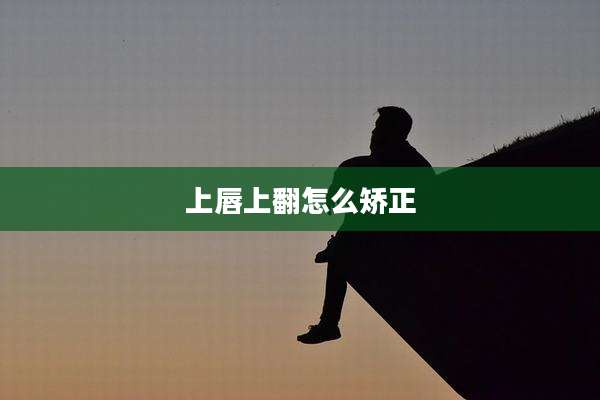 上唇上翻怎么矫正