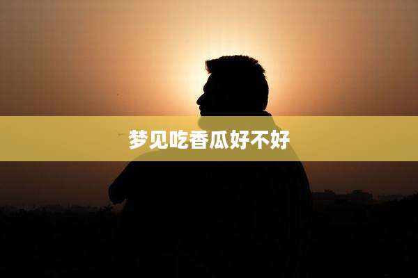 梦见吃香瓜好不好