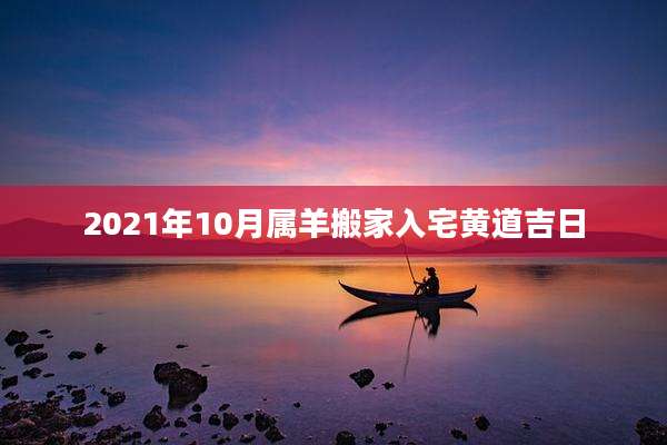 2021年10月属羊搬家入宅黄道吉日