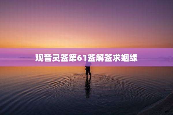 观音灵签第61签解签求姻缘