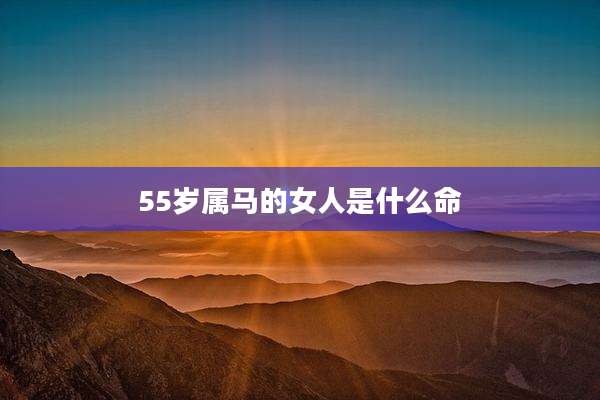 55岁属马的女人是什么命