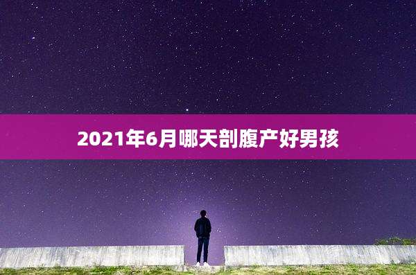 2021年6月哪天剖腹产好男孩