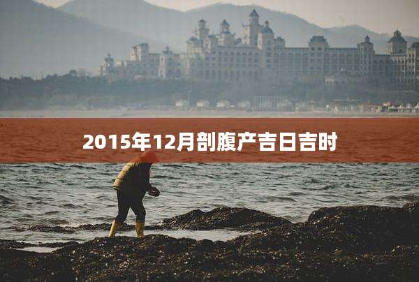 2015年12月剖腹产吉日吉时