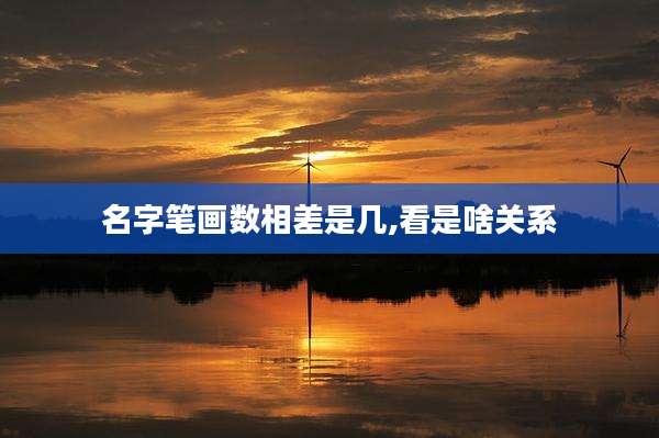 名字笔画数相差是几,看是啥关系