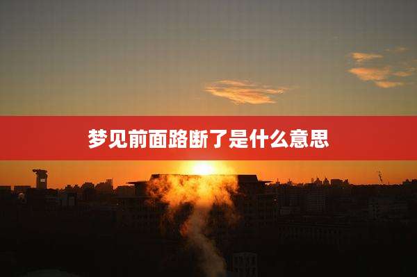 梦见前面路断了是什么意思