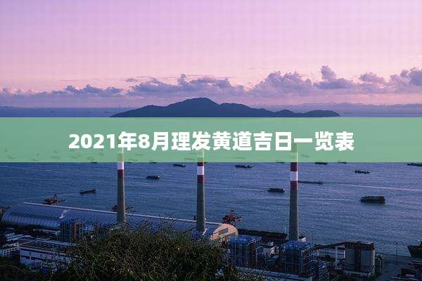 2021年8月理发黄道吉日一览表