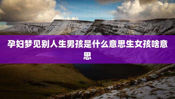 孕妇梦见别人生男孩是什么意思生女孩啥意思