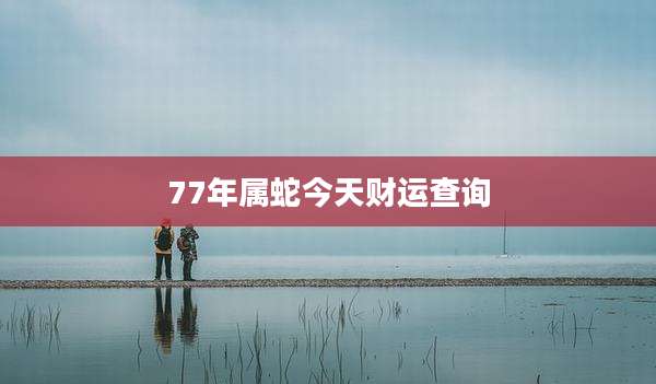 77年属蛇今天财运查询