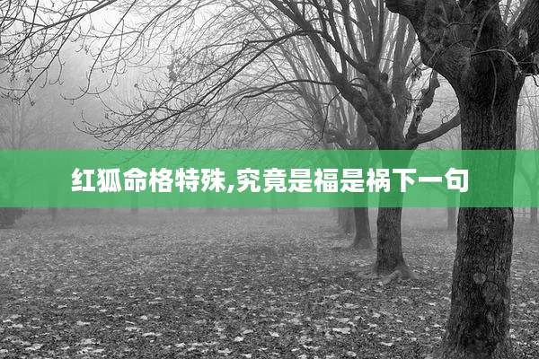 红狐命格特殊,究竟是福是祸下一句