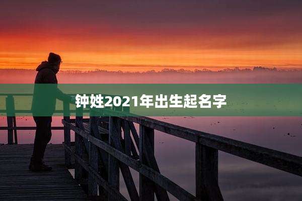 钟姓2021年出生起名字
