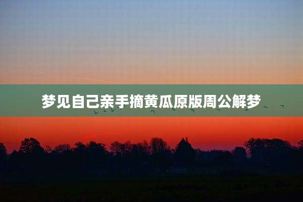 梦见自己亲手摘黄瓜原版周公解梦