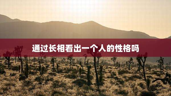 通过长相看出一个人的性格吗
