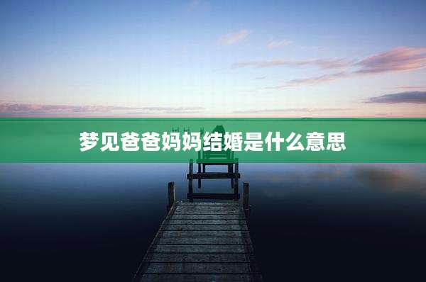梦见爸爸妈妈结婚是什么意思